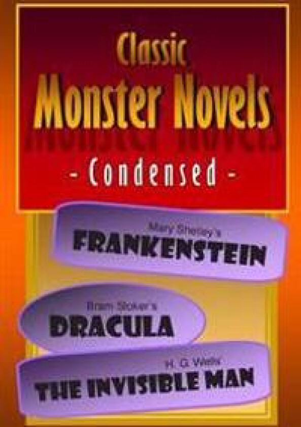 Classic Monster Novels Condensed: Mary Shelley's Frankenstein, Bram Stoker's Dracula, H. G. Wells' The Invisible Man