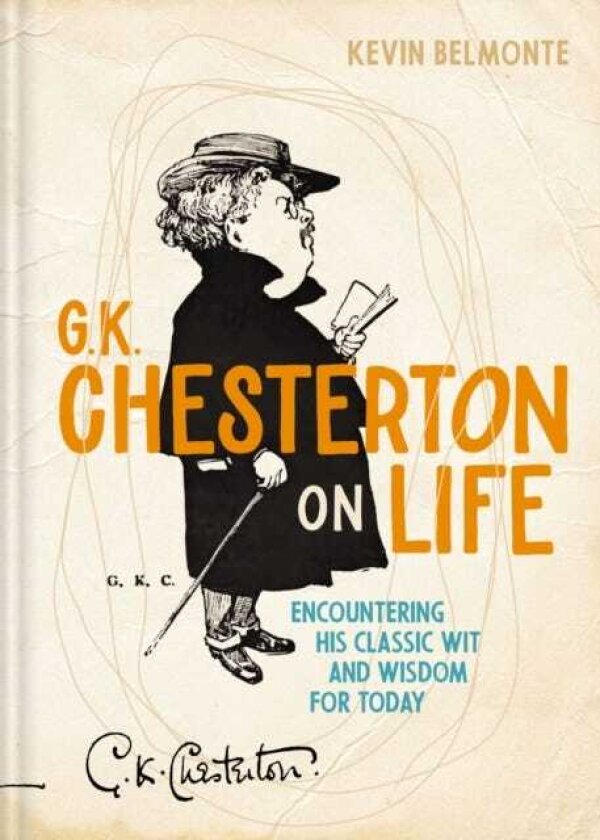 G. K. Chesterton on Life Encountering His Classic Wit and Wisdom for Today