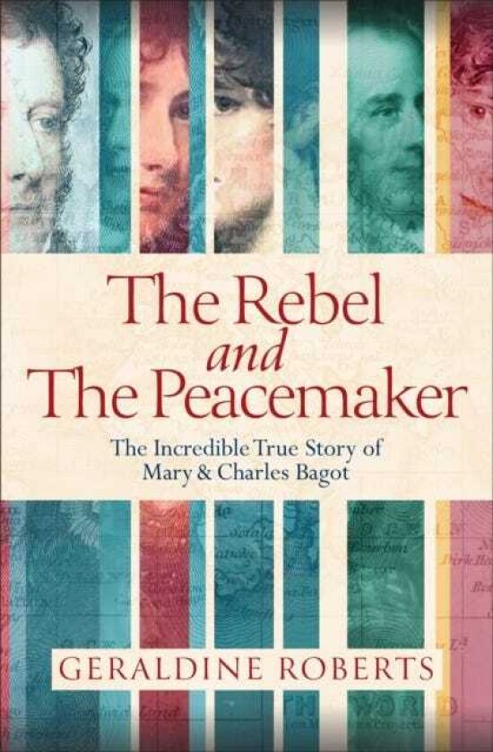 The Rebel and the Peacemaker The Incredible Story of Charles and Mary Bagot