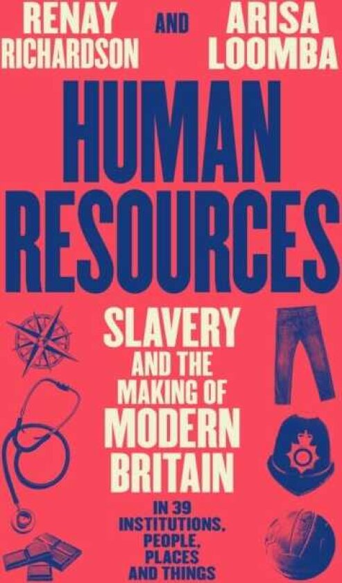 Human Resources Slavery and the Making of Modern Britain – in 39 Institutions, People, Places and Things