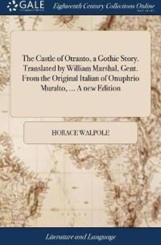 The Castle of Otranto, a Gothic Story. Translated by William Marshal, Gent. from the Original Italian of Onuphrio Muralto, ... a New Edition