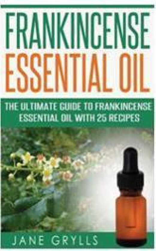 Frankincense Essential Oil: The Ultimate Guide to Frankincense Essential Oil with 25 Recipes