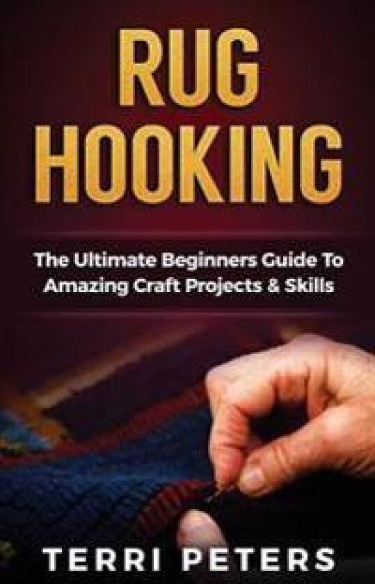 Rug Hooking: The Ultimate Beginners Guide to Amazing Craft Projects & Skills