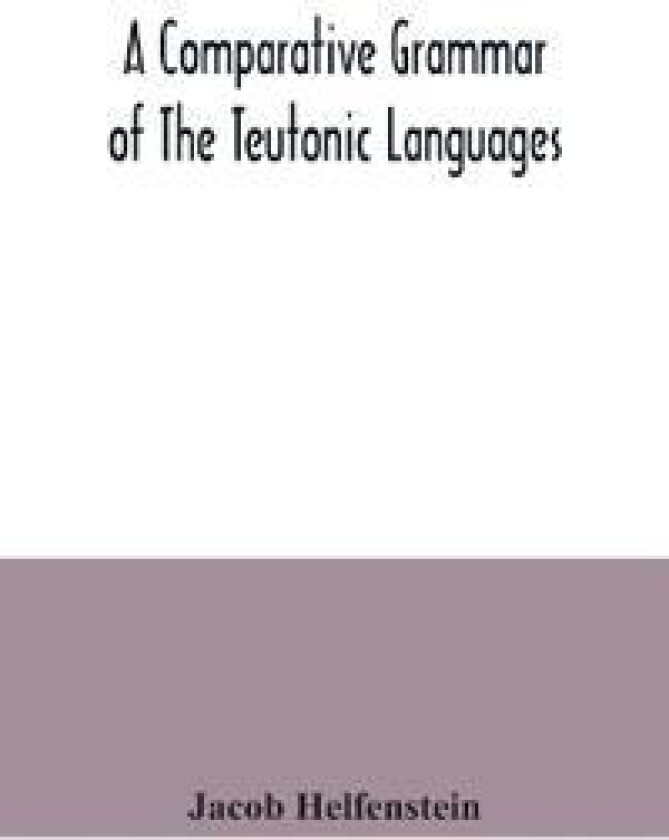 A comparative grammar of the Teutonic languages. Being at the same time a historical grammar of the English language. And comprising Gothic