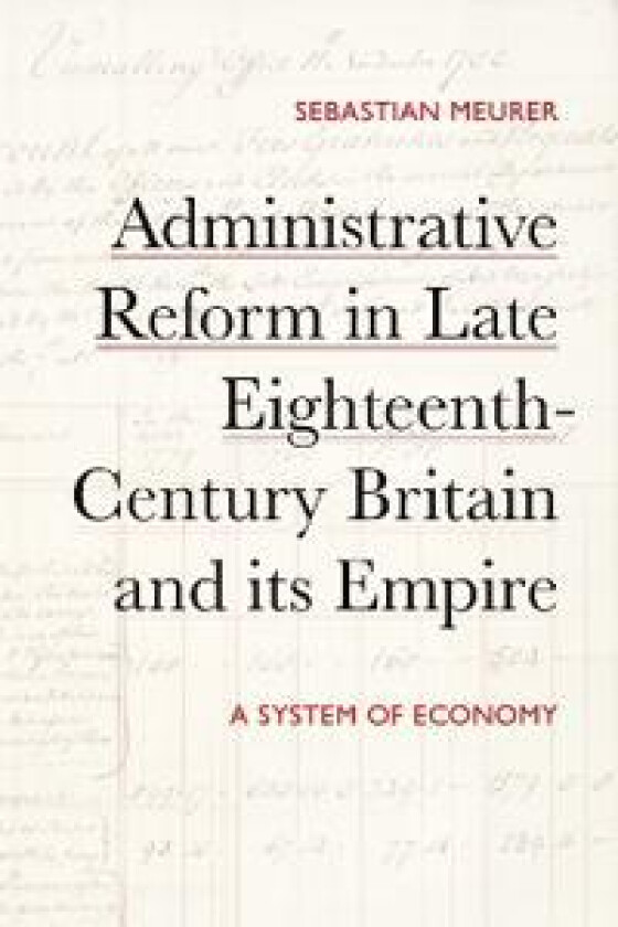 Administrative Reform in Late Eighteenth-Century Britain and its Empire