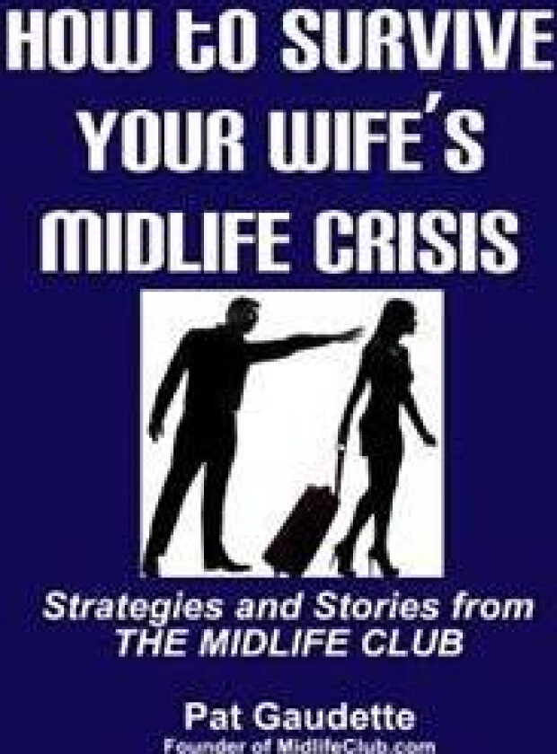 How to Survive Your Wife's Midlife Crisis: Strategies and Stories from the Midlife Club