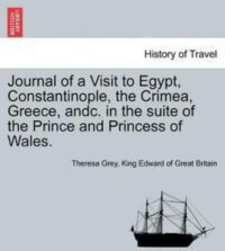 Journal of a Visit to Egypt, Constantinople, the Crimea, Greece, Andc. in the Suite of the Prince and Princess of Wales.