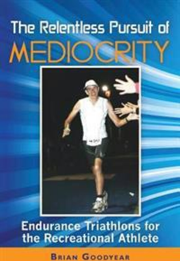 The Relentless Pursuit of Mediocrity: Endurance Triathlons for the Recreational Athlete
