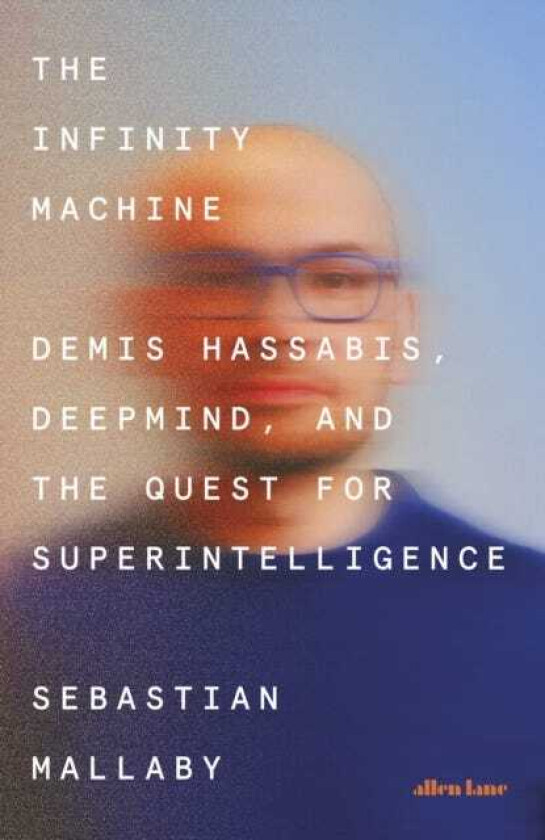 The Infinity Machine Demis Hassabis, DeepMind and the Quest for Superintelligence