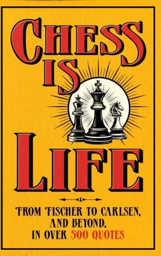 Chess is Life The Wit and Wisdom of the Chess World, in Three Hundred Quotes