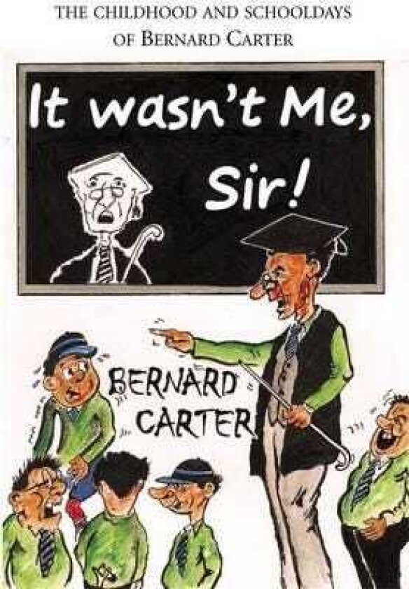 It Wasn't Me Sir! The Childhood and Schooldays of Bernard Carter