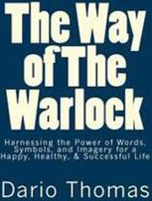 The Way of the Warlock: Harnessing the Power of Words, Symbols, and Imagery for a Happy, Healthy, & Successful Life
