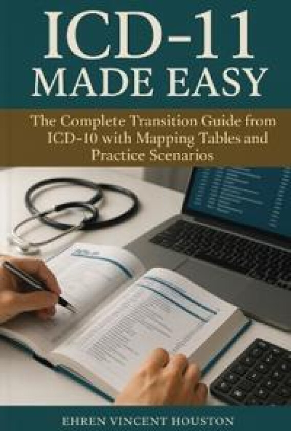 ICD-11 Made Easy: The Complete Transition Guide from ICD-10 with Mapping Tables and Practice Scenarios