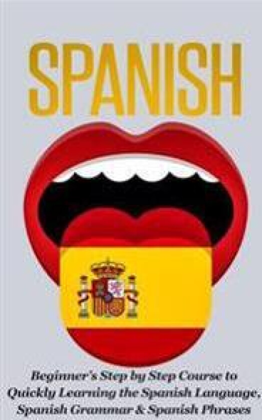 Spanish-Beginner's Step by Step Course to Quickly Learning: the Spanish Language, Spanish Grammar, & Spanish Phrases