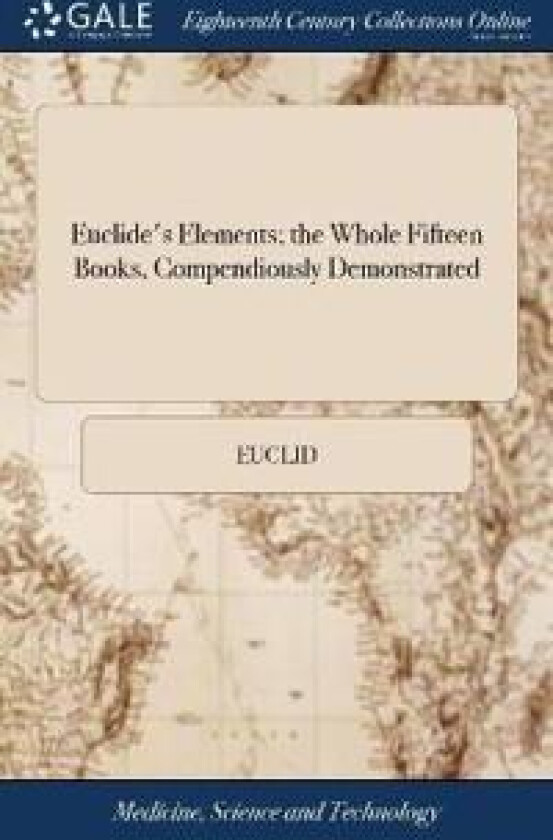 Euclide's Elements; the Whole Fifteen Books, Compendiously Demonstrated