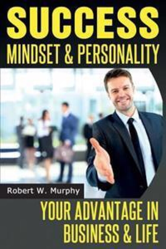 Success Mindset and Personality: Your Advantage in Business and Life