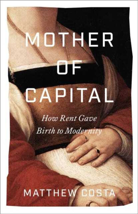 Mother of Capital How Rent Gave Birth to Modernity