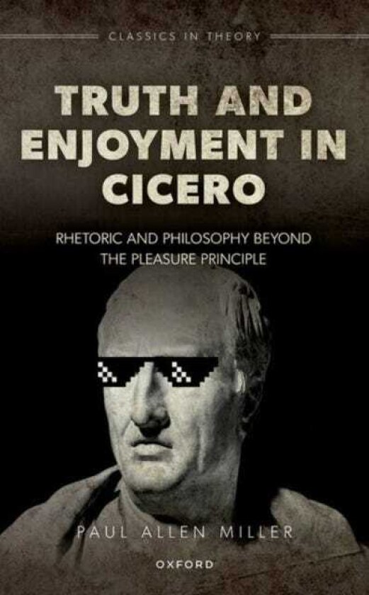 Truth and Enjoyment in Cicero Rhetoric and Philosophy Beyond the Pleasure Principle