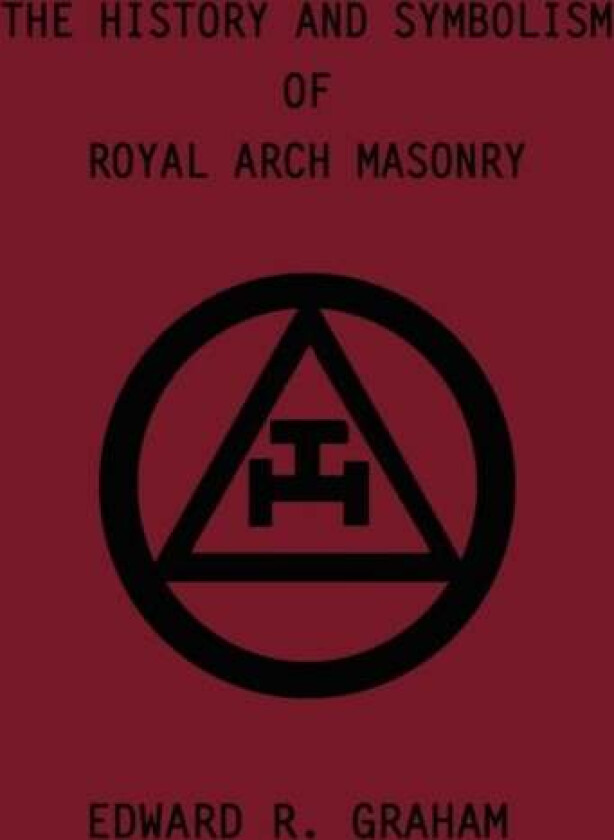 The History and Symbolism of Royal Arch Masonry av Edward R. Graham, Marion K. Crum, Dennis J. Anness