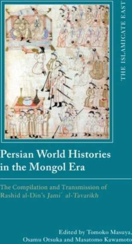 Persian World Histories in the Mongol Era The Compilation and Transmission of Rashid alDin’s Jami alTavarikh