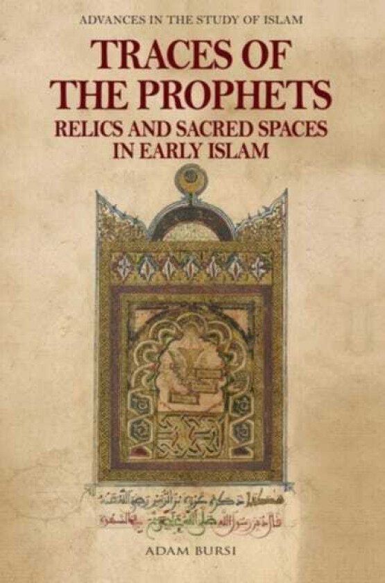 Traces of the Prophets Relics and Sacred Spaces in Early Islam
