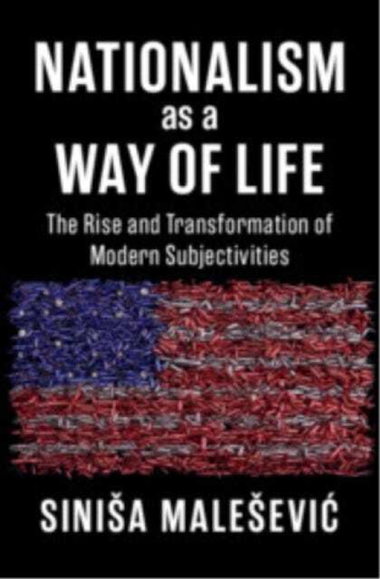 Nationalism as a Way of Life The Rise and Transformation of Modern Subjectivities