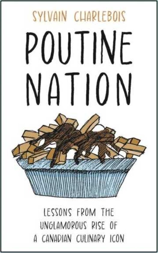 Poutine Nation Lessons from the Unglamorous Rise of a Canadian Culinary Icon