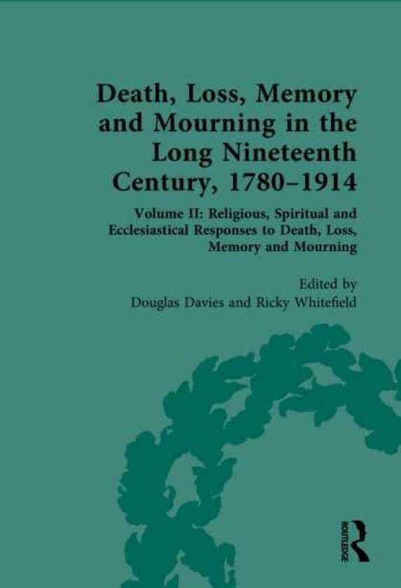 Death, Loss, Memory and Mourning in the Long Nineteenth Century, 1780–1914 Volume II: Religious, Spiritual and Ecclesiastical Responses to Death, Loss, Memory and Mourning