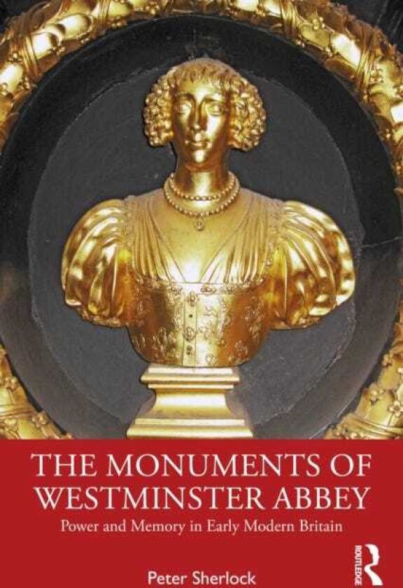 The Monuments of Westminster Abbey Power and Memory in Early Modern Britain