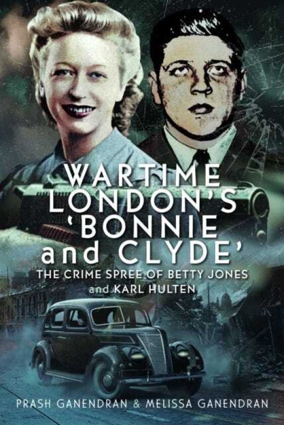 Wartime London's 'Bonnie and Clyde' The Crime Spree of Betty Jones and Karl Hulten