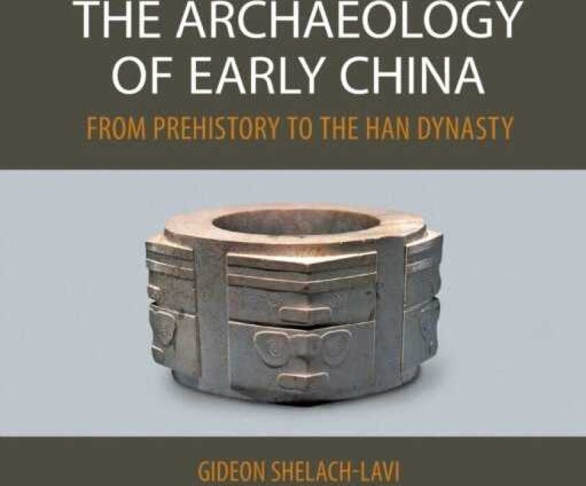 The Archaeology of Early China From Prehistory to the Han Dynasty