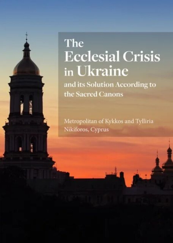 The Ecclesial Crisis in Ukraine av Tylliria Nikiforos, Metropolitan of Kykkos