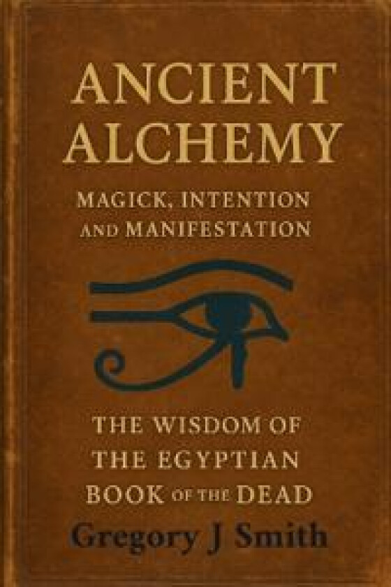 Ancient Alchemy - magick, intention and manifestation, The wisdom of the Egyptian book of the dead