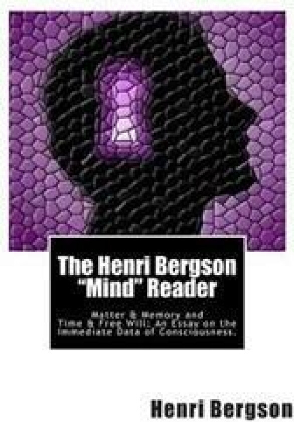 The Henri Bergson 'Mind' Reader: Matter & Memory and Time & Free Will: An Essay on the Immediate Data of Consciousness.