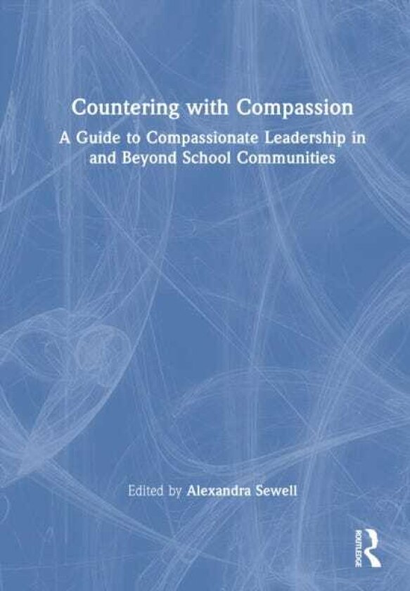 Countering with Compassion A Guide to Compassionate Leadership in and Beyond School Communities