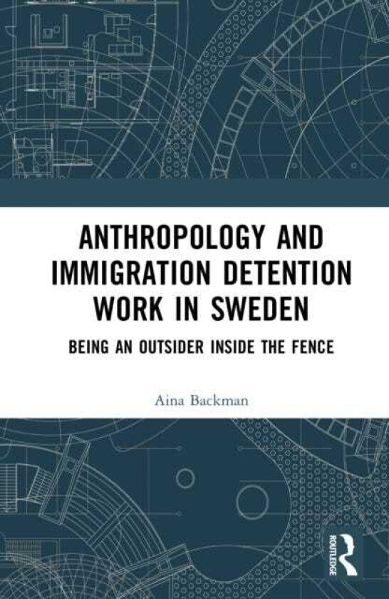 Anthropology and Immigration Detention Work in Sweden Being an Outsider Inside the Fence