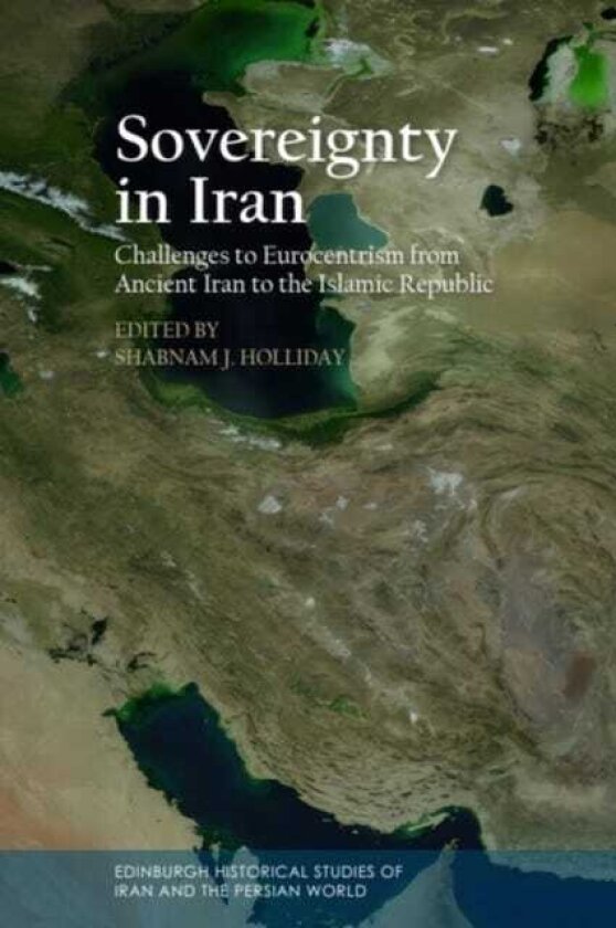 Sovereignty in Iran Challenges to Eurocentrism from Ancient Iran to the Islamic Republic