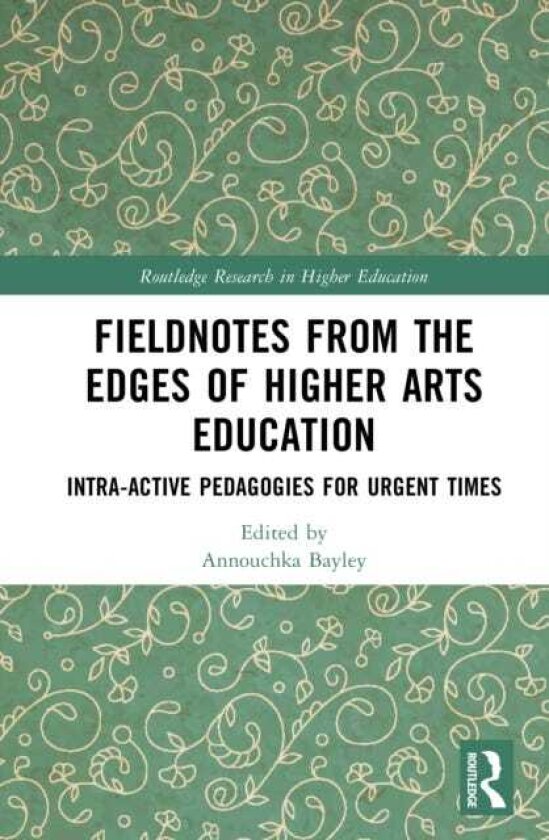 Fieldnotes from the Edges of Higher Arts Education Intraactive Pedagogies for Urgent Times