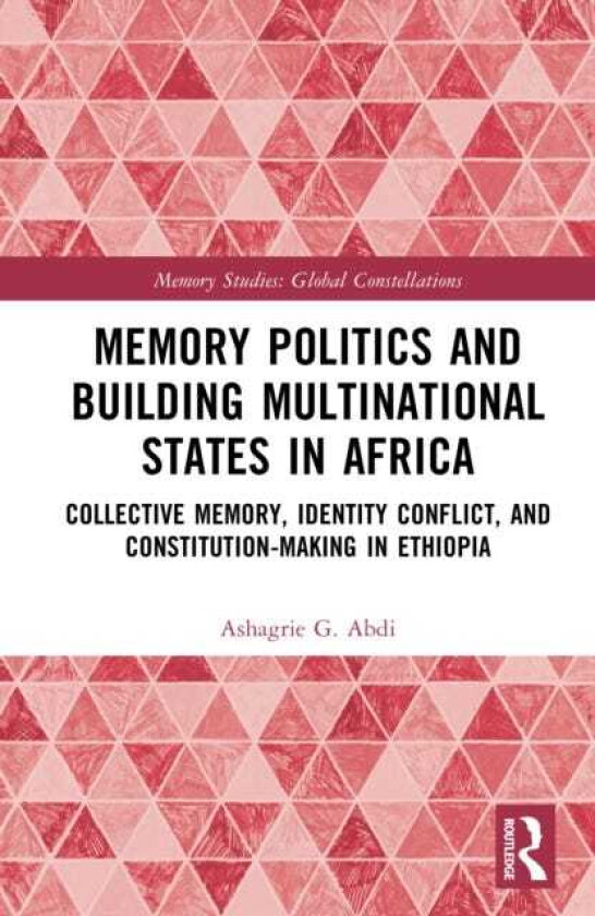 Memory Politics and Building Multinational States in Africa Collective Memory, Identity Conflict, and ConstitutionMaking in Ethiopia