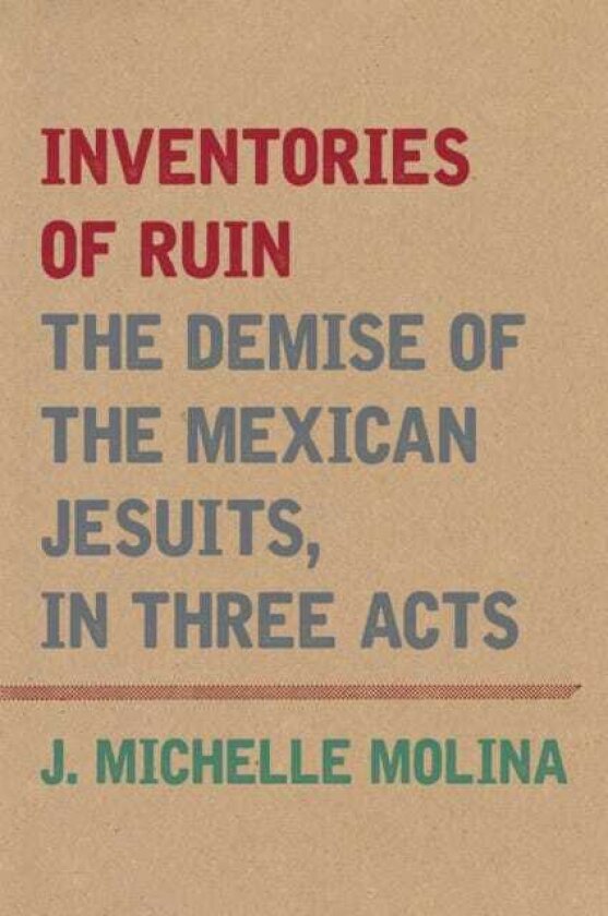 Inventories of Ruin The Demise of the Mexican Jesuits, in Three Acts