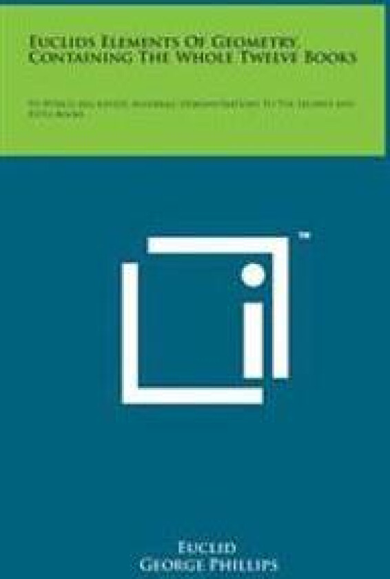 Euclids Elements of Geometry, Containing the Whole Twelve Books: To Which Are Added, Algebraic Demonstrations to the Second and Fifth Books