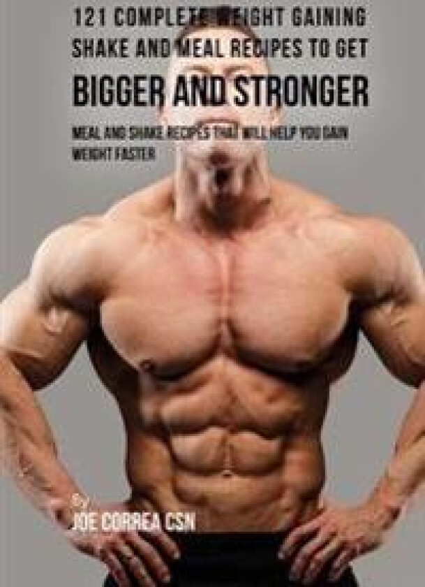 121 Complete Weight Gaining Shake and Meal Recipes to Get Bigger and Stronger: Meal and Shake Recipes That Will Help You Gain Weight Faster