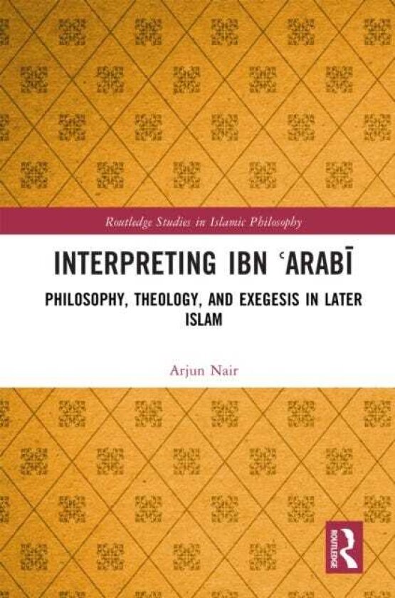 Interpreting Ibn ?Arabi Philosophy, Theology, and Exegesis in Later Islam