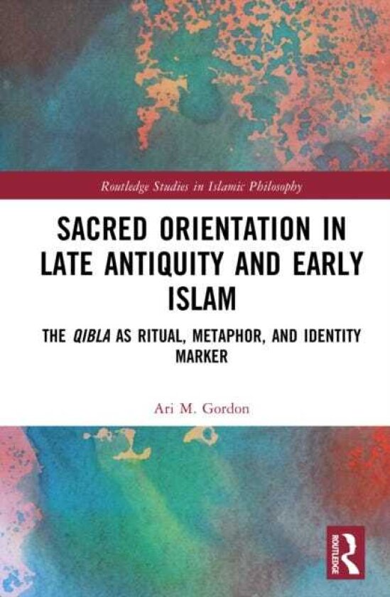 Sacred Orientation in Late Antiquity and Early Islam The Qibla as Ritual, Metaphor, and Identity Marker