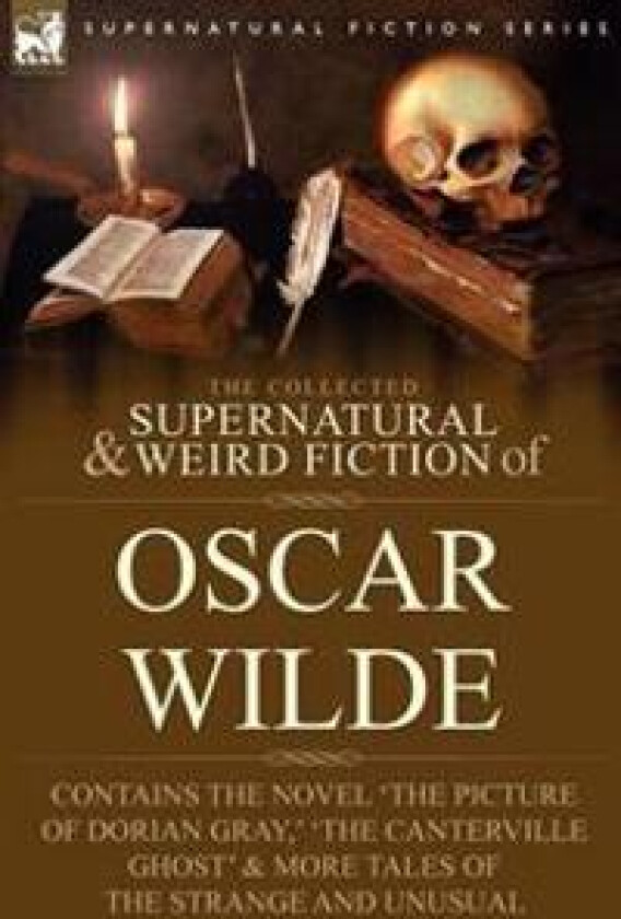 The Collected Supernatural & Weird Fiction of Oscar Wilde-Includes the Novel 'The Picture of Dorian Gray, ' 'Lord Arthur Savile's Crime, ' 'The