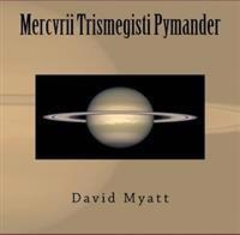 Mercvrii Trismegisti Pymander: A Translation and Commentary by David Myatt