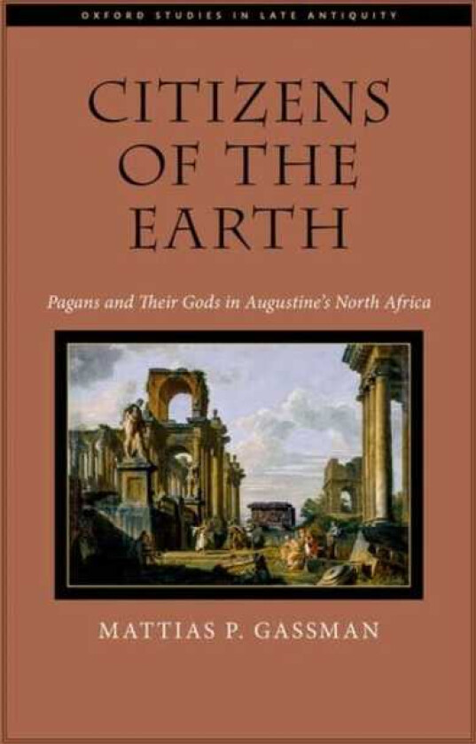 Citizens of the Earth Pagans and Their Gods in Augustine's North Africa