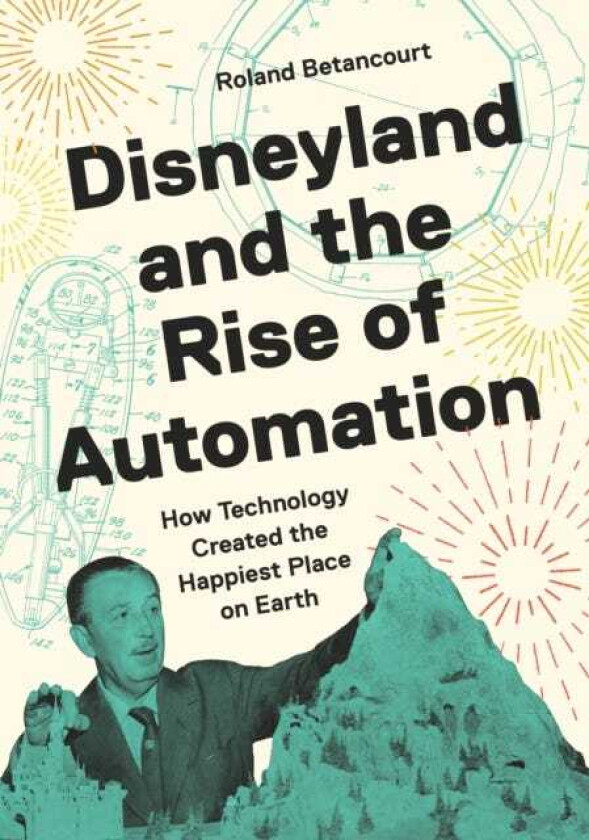 Disneyland and the Rise of Automation How Technology Created the Happiest Place on Earth