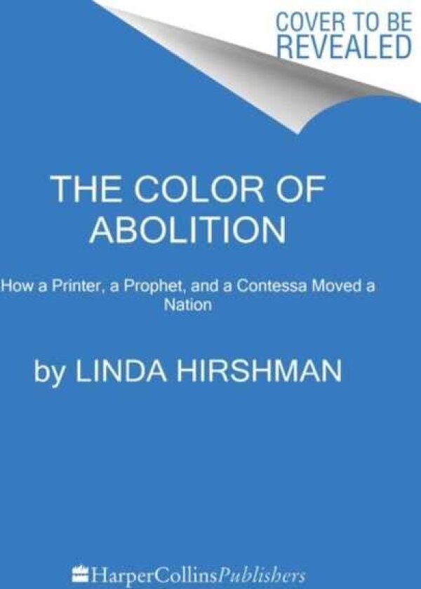 Color of Abolition How a Printer, a Prophet, and a Contessa Moved a Nation
