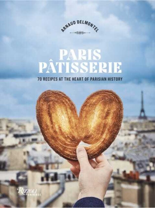 Paris Patisserie 70 Recipes That Capture the Soul of Parisian Patisserie Tradition